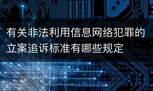 有关非法利用信息网络犯罪的立案追诉标准有哪些规定