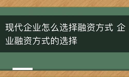 现代企业怎么选择融资方式 企业融资方式的选择