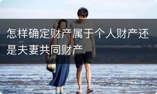 怎样确定财产属于个人财产还是夫妻共同财产