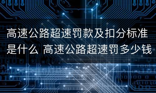 高速公路超速罚款及扣分标准是什么 高速公路超速罚多少钱扣多少分