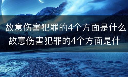 故意伤害犯罪的4个方面是什么 故意伤害犯罪的4个方面是什么内容