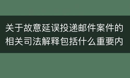 关于故意延误投递邮件案件的相关司法解释包括什么重要内容