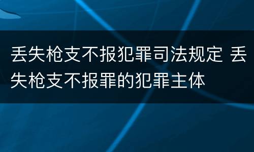 丢失枪支不报犯罪司法规定 丢失枪支不报罪的犯罪主体