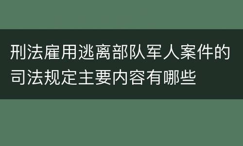 刑法雇用逃离部队军人案件的司法规定主要内容有哪些