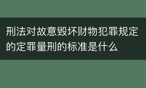 刑法对故意毁坏财物犯罪规定的定罪量刑的标准是什么