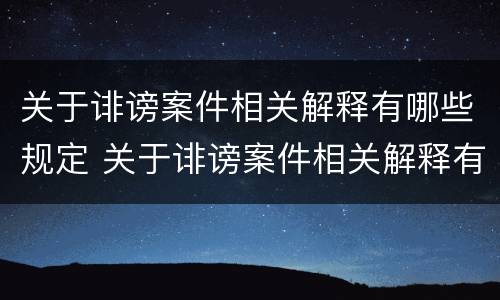 关于诽谤案件相关解释有哪些规定 关于诽谤案件相关解释有哪些规定和规定