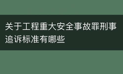 关于工程重大安全事故罪刑事追诉标准有哪些