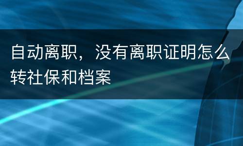 自动离职，没有离职证明怎么转社保和档案