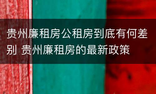 贵州廉租房公租房到底有何差别 贵州廉租房的最新政策