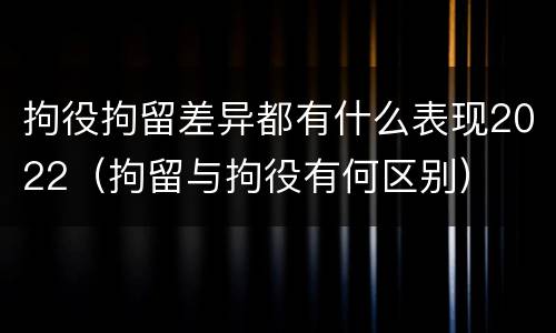 拘役拘留差异都有什么表现2022（拘留与拘役有何区别）