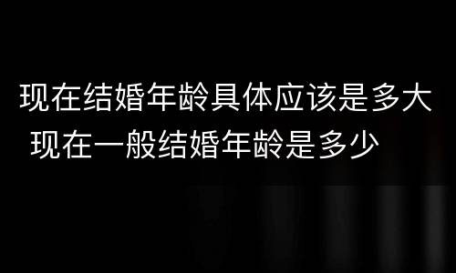 现在结婚年龄具体应该是多大 现在一般结婚年龄是多少