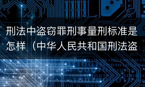 刑法中盗窃罪刑事量刑标准是怎样（中华人民共和国刑法盗窃罪量刑标准）