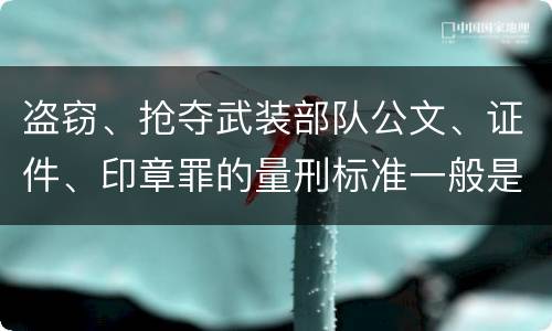 盗窃、抢夺武装部队公文、证件、印章罪的量刑标准一般是什么