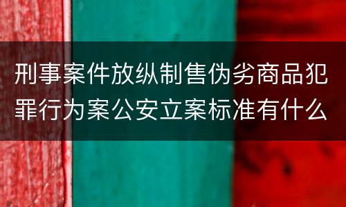 刑事案件放纵制售伪劣商品犯罪行为案公安立案标准有什么规定