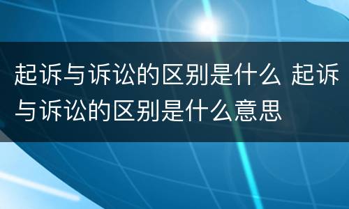 起诉与诉讼的区别是什么 起诉与诉讼的区别是什么意思