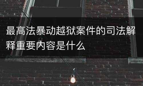 最高法暴动越狱案件的司法解释重要内容是什么