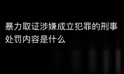 暴力取证涉嫌成立犯罪的刑事处罚内容是什么