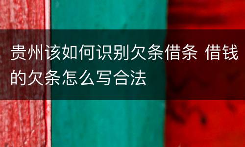 贵州该如何识别欠条借条 借钱的欠条怎么写合法