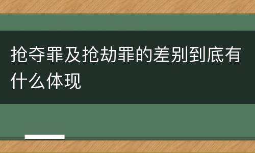 抢夺罪及抢劫罪的差别到底有什么体现