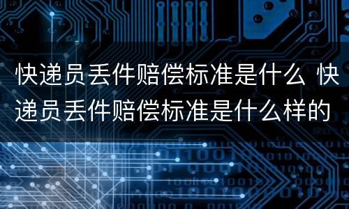 快递员丢件赔偿标准是什么 快递员丢件赔偿标准是什么样的