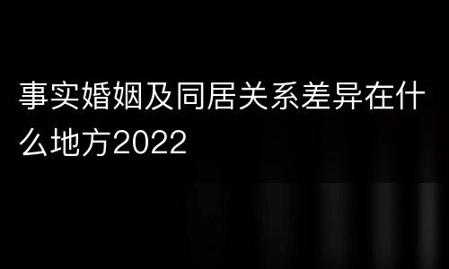 事实婚姻及同居关系差异在什么地方2022