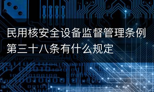 民用核安全设备监督管理条例第三十八条有什么规定