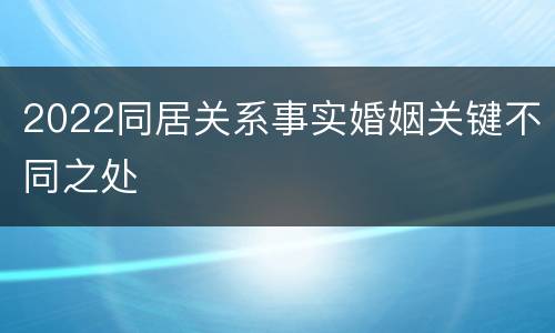 2022同居关系事实婚姻关键不同之处