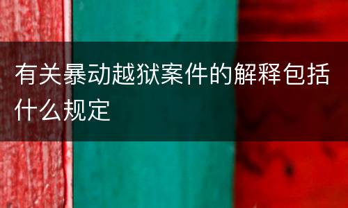 有关暴动越狱案件的解释包括什么规定