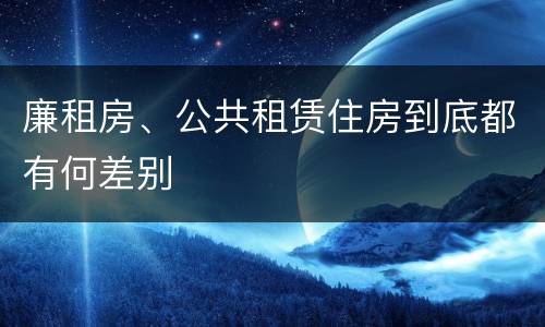 廉租房、公共租赁住房到底都有何差别