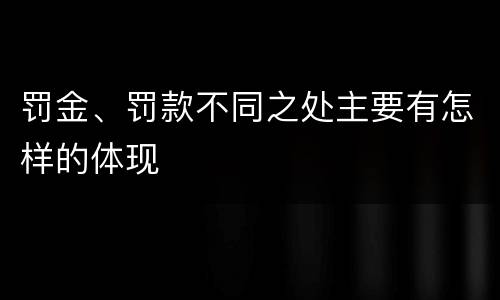 罚金、罚款不同之处主要有怎样的体现