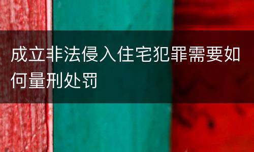 成立非法侵入住宅犯罪需要如何量刑处罚