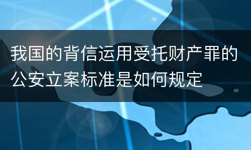 我国的背信运用受托财产罪的公安立案标准是如何规定