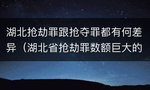 湖北抢劫罪跟抢夺罪都有何差异（湖北省抢劫罪数额巨大的标准）