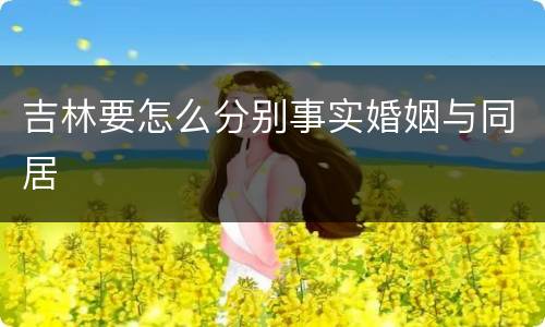 吉林要怎么分别事实婚姻与同居