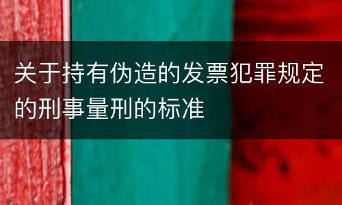 关于持有伪造的发票犯罪规定的刑事量刑的标准