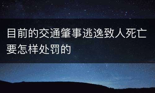 目前的交通肇事逃逸致人死亡要怎样处罚的