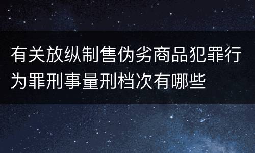 有关放纵制售伪劣商品犯罪行为罪刑事量刑档次有哪些