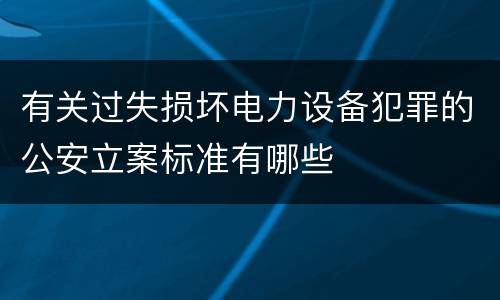 有关过失损坏电力设备犯罪的公安立案标准有哪些