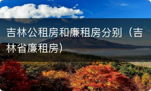 吉林公租房和廉租房分别（吉林省廉租房）