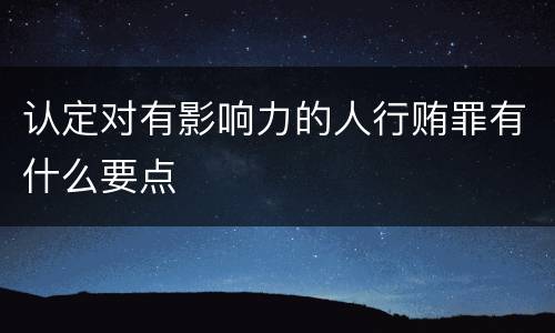 认定对有影响力的人行贿罪有什么要点