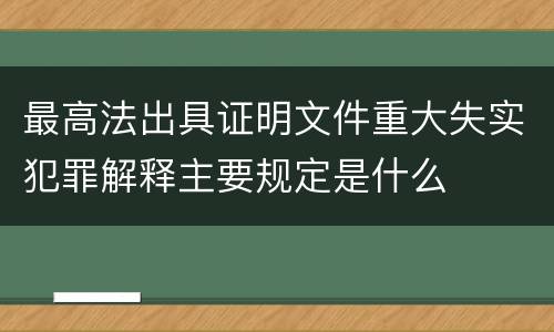 最高法出具证明文件重大失实犯罪解释主要规定是什么