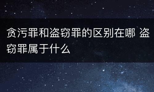 贪污罪和盗窃罪的区别在哪 盗窃罪属于什么