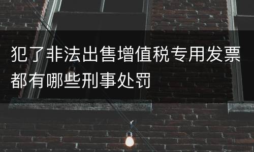 犯了非法出售增值税专用发票都有哪些刑事处罚