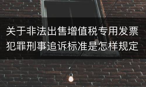 关于非法出售增值税专用发票犯罪刑事追诉标准是怎样规定