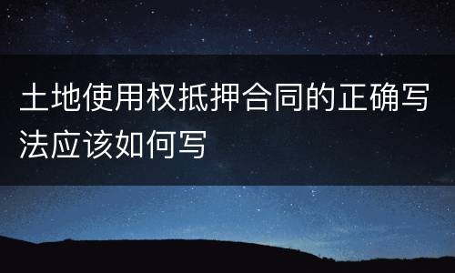 土地使用权抵押合同的正确写法应该如何写