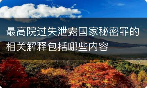 最高院过失泄露国家秘密罪的相关解释包括哪些内容