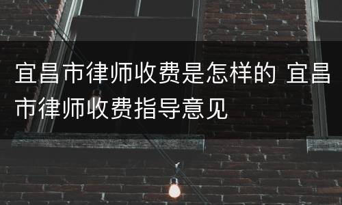 宜昌市律师收费是怎样的 宜昌市律师收费指导意见