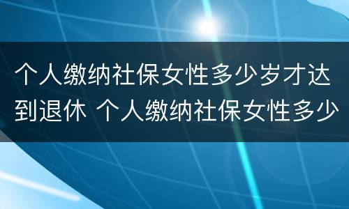 个人缴纳社保女性多少岁才达到退休 个人缴纳社保女性多少岁才达到退休标准