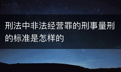 刑法中非法经营罪的刑事量刑的标准是怎样的