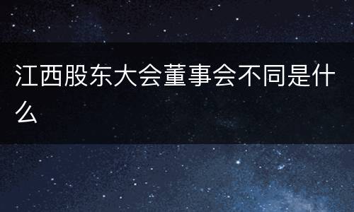 江西股东大会董事会不同是什么